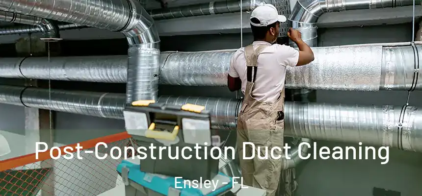Post-Construction Duct Cleaning Ensley - FL